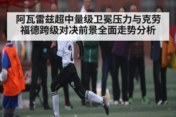 阿瓦雷兹超中量级卫冕压力与克劳福德跨级对决前景全面走势分析
